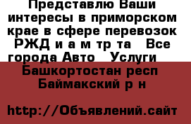 Представлю Ваши интересы в приморском крае в сфере перевозок РЖД и а/м тр-та - Все города Авто » Услуги   . Башкортостан респ.,Баймакский р-н